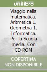 Viaggio nella matematica. Aritmetica 1. Geometria 1. Informatica. Per la Scuola media. Con CD-ROM libro