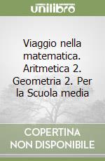 Viaggio nella matematica. Aritmetica 2. Geometria 2. Per la Scuola media libro