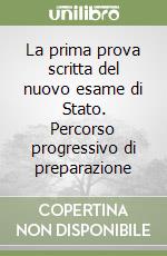 La prima prova scritta del nuovo esame di Stato. Percorso progressivo di preparazione libro