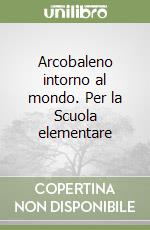 Arcobaleno intorno al mondo. Per la Scuola elementare libro