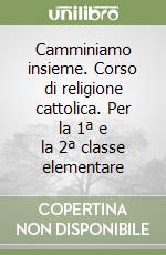 Camminiamo insieme. Corso di religione cattolica. Per la 1ª e la 2ª classe elementare libro