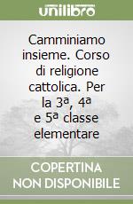 Camminiamo insieme. Corso di religione cattolica. Per la 3ª, 4ª e 5ª classe elementare libro