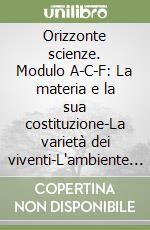 Orizzonte scienze. Modulo A-C-F: La materia e la sua costituzione-La varietà dei viventi-L'ambiente e la sua salvaguardia. Con portfolio. Per la scuola media libro