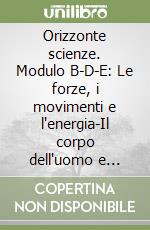 Orizzonte scienze. Modulo B-D-E: Le forze, i movimenti e l'energia-Il corpo dell'uomo e degli animali-La Terra, un pianeta in evoluzione. Per la Scuola media libro