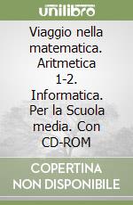 Viaggio nella matematica. Aritmetica 1-2. Informatica. Per la Scuola media. Con CD-ROM libro