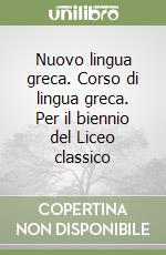 Nuovo lingua greca. Corso di lingua greca. Per il biennio del Liceo classico libro