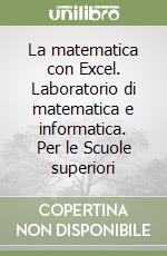 La matematica con Excel. Laboratorio di matematica e informatica. Per le Scuole superiori libro