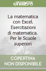 La matematica con Excel. Esercitazioni di matematica. Per le Scuole superiori libro