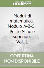 Moduli di matematica. Modulo A-B-C. Per le Scuole superiori. Vol. 1 libro