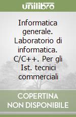 Informatica generale. Laboratorio di informatica. C/C++. Per gli Ist. tecnici commerciali libro