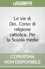 Le vie di Dio. Corso di religione cattolica. Per la Scuola media libro