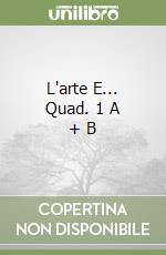 L'arte E... Quad. 1 A + B libro