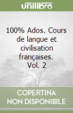 100% Ados. Cours de langue et civilisation françaises. Vol. 2