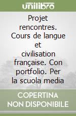 Projet rencontres. Cours de langue et civilisation française. Con portfolio. Per la scuola media libro