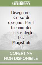 Disegnare. Corso di disegno. Per il biennio dei Licei e degli Ist. Magistrali libro