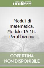 Moduli di matematica. Modulo 1A-1B. Per il biennio libro