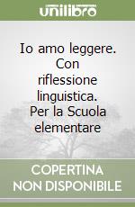 Io amo leggere. Con riflessione linguistica. Per la Scuola elementare libro