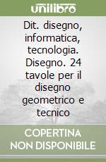 Dit. disegno, informatica, tecnologia. Disegno. 24 tavole per il disegno geometrico e tecnico libro