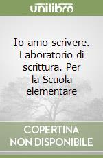 Io amo scrivere. Laboratorio di scrittura. Per la Scuola elementare libro