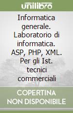 Informatica generale. Laboratorio di informatica. ASP, PHP, XML. Per gli Ist. tecnici commerciali libro