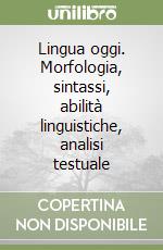 Lingua oggi. Morfologia, sintassi, abilità linguistiche, analisi testuale libro