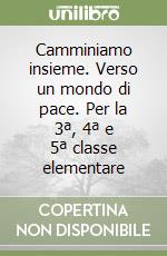 Camminiamo insieme. Verso un mondo di pace. Per la 3ª, 4ª e 5ª classe elementare libro