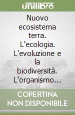 Nuovo ecosistema terra. L'ecologia. L'evoluzione e la biodiversità. L'organismo umano libro