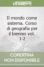 Il mondo come sistema. Corso di geografia per il biennio vol. 1-2 libro