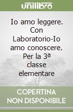 Io amo leggere. Con Laboratorio-Io amo conoscere. Per la 3ª classe elementare libro