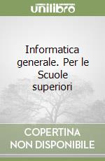 Informatica generale. Per le Scuole superiori libro