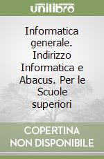 Informatica generale. Indirizzo Informatica e Abacus. Per le Scuole superiori libro