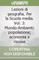 Lezioni di geografia. Per la Scuola media. Vol. 3: Mondo-Ambienti; popolazione; economia e risorse libro