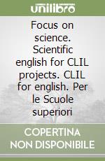 Focus on science. Scientific english for CLIL projects. CLIL for english. Per le Scuole superiori libro