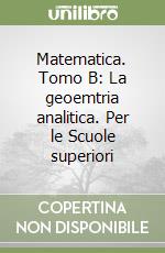 Matematica. Tomo B: La geoemtria analitica. Per le Scuole superiori libro