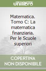 Matematica. Tomo C: La matematica finanziaria. Per le Scuole superiori libro