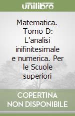 Matematica. Tomo D: L'analisi inifinitesimale e numerica. Per le Scuole superiori libro