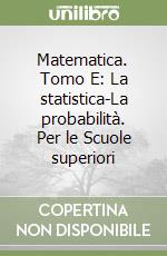 Matematica. Tomo E: La statistica-La probabilità. Per le Scuole superiori libro