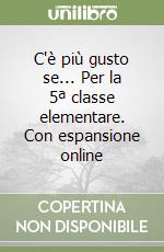 C'è più gusto se... Per la 5ª classe elementare. Con espansione online libro