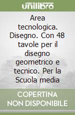 Area Tecnologica Disegno Con 48 Tavole Per Il Disegno Geometrico E Tecnico Per La Scuola Media