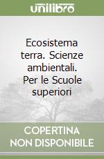 Ecosistema terra. Scienze ambientali. Per le Scuole superiori libro