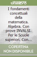 I fondamenti concettuali della matematica. Algebra. Con prove INVALSI. Per le Scuole superiori. Con espansione online libro