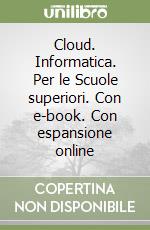 Cloud. Informatica. Per le Scuole superiori. Con e-book. Con espansione online libro