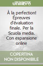 À la perfection! Épreuves d'évaluation finale. Per la Scuola media. Con espansione online