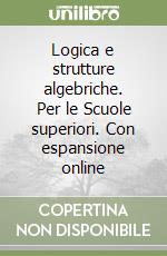 Logica e strutture algebriche. Per le Scuole superiori. Con espansione online libro