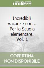 Incredibili vacanze con... Per la Scuola elementare. Vol. 1 libro