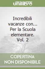 Incredibili vacanze con... Per la Scuola elementare. Vol. 2 libro