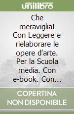 Che meraviglia! Con Leggere e rielaborare le opere d'arte. Per la Scuola media. Con e-book. Con espansione online. Vol. A-B libro