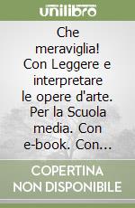 Che meraviglia! Con Leggere e interpretare le opere d'arte. Per la Scuola media. Con e-book. Con espansione online. Con DVD-ROM. Vol. A-B libro