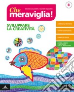 Che meraviglia! Per la Scuola media. Con e-book. Con espansione online. Vol. B: Sviluppare la creatività libro