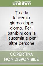 Tu e la leucemia giorno dopo giorno. Per i bambini con la leucemia e per altre persone